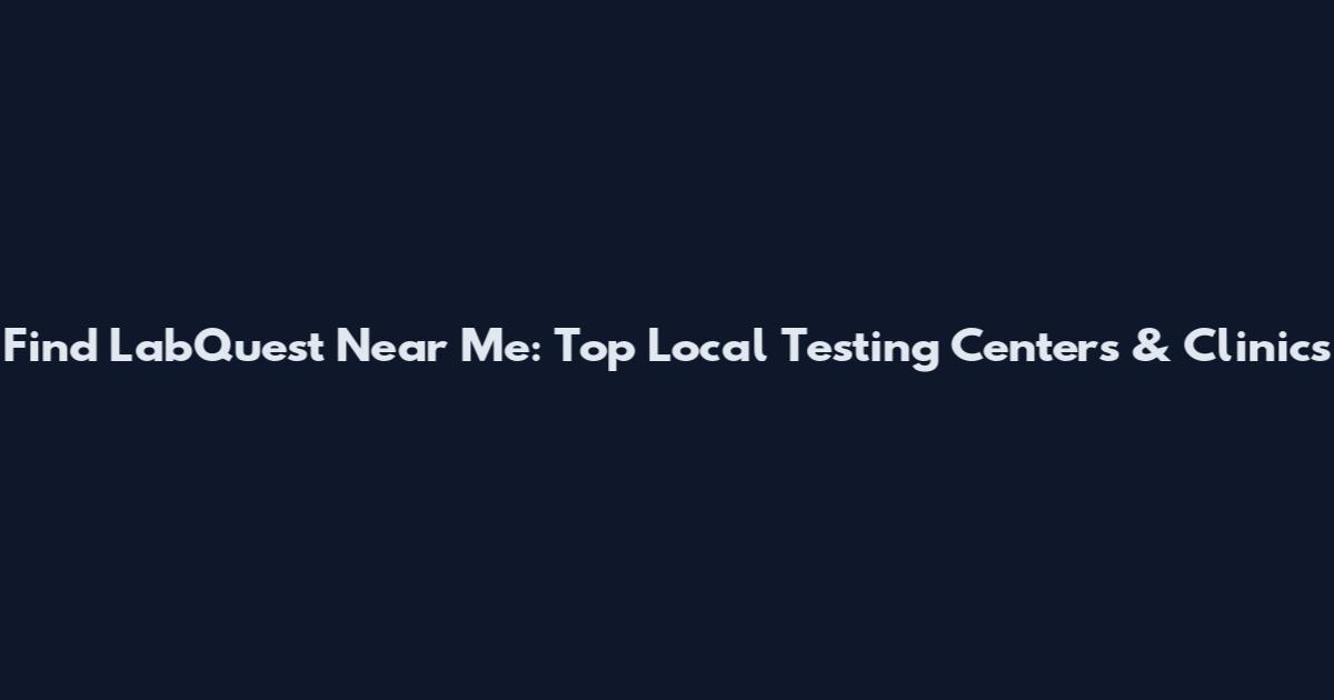 Find LabQuest Near Me: Top Local Testing Centers & Clinics