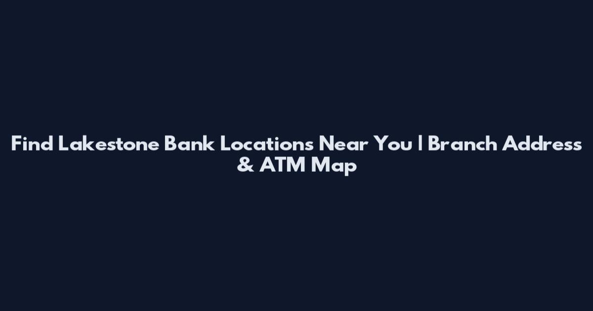 Find Lakestone Bank Locations Near You | Branch Address & ATM Map