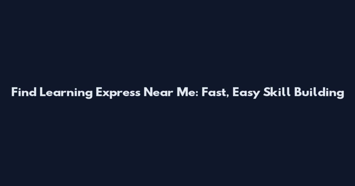 Find Learning Express Near Me: Fast, Easy Skill Building