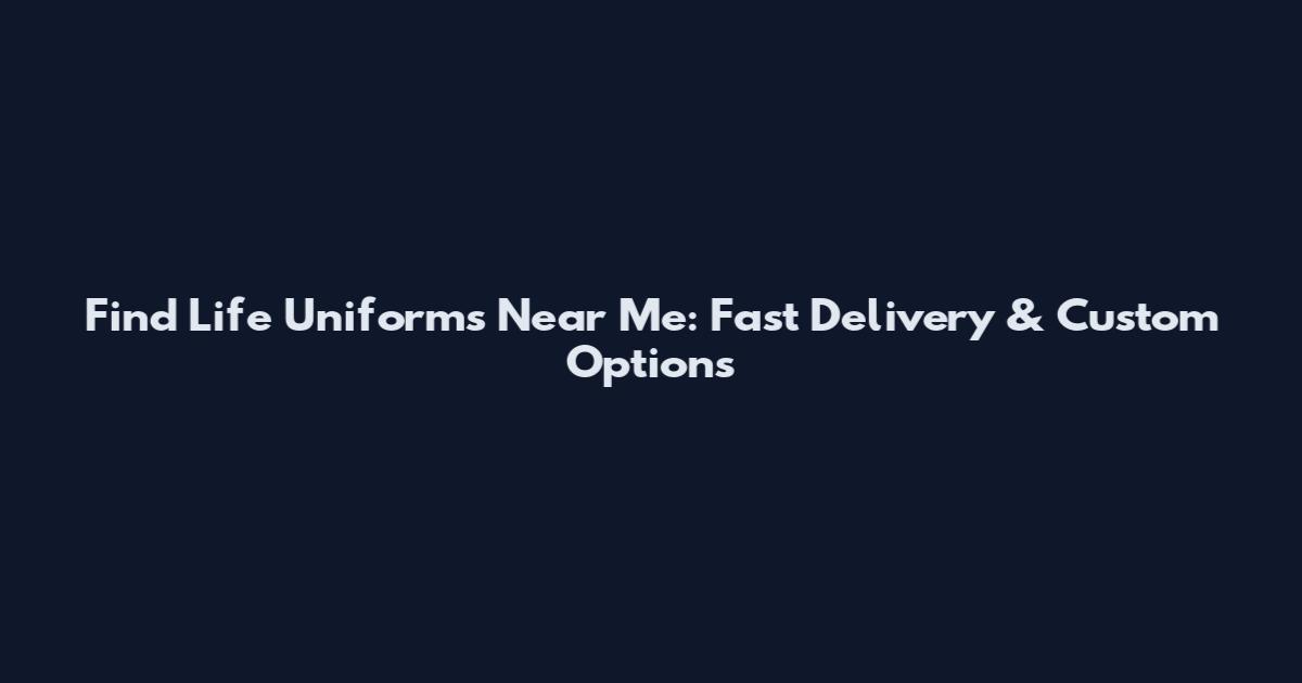 Find Life Uniforms Near Me: Fast Delivery & Custom Options