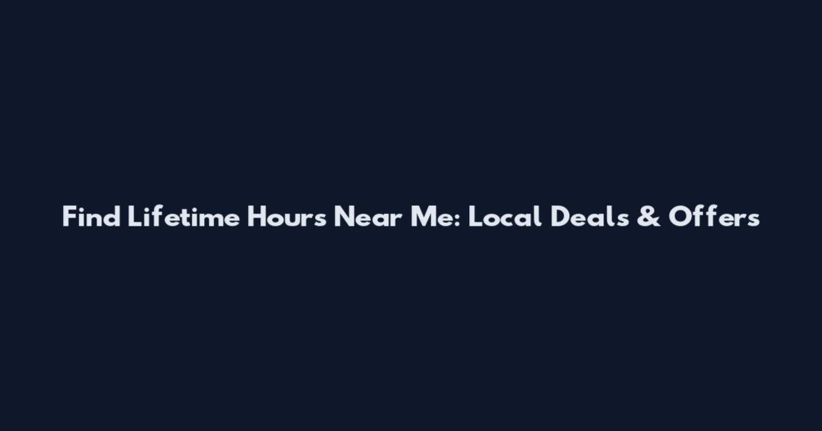 Find Lifetime Hours Near Me: Local Deals & Offers