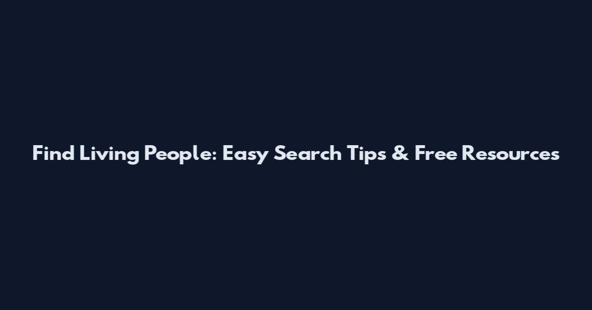 Find Living People: Easy Search Tips & Free Resources
