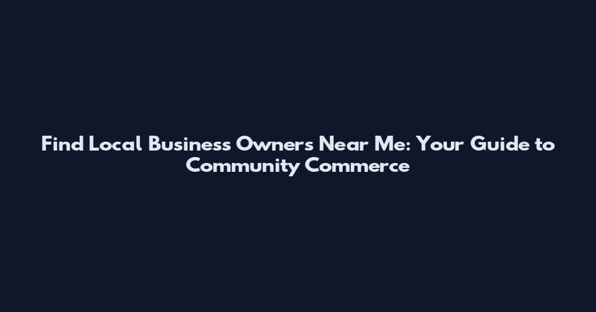 Find Local Business Owners Near Me: Your Guide to Community Commerce