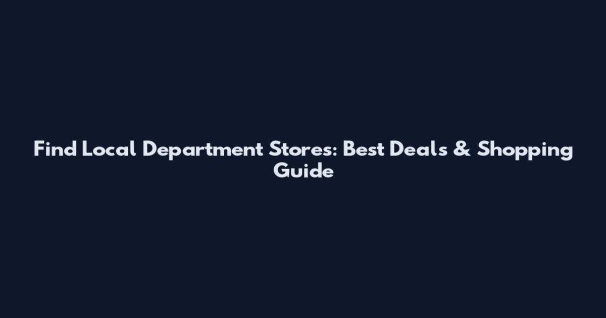 Find Local Department Stores: Best Deals & Shopping Guide