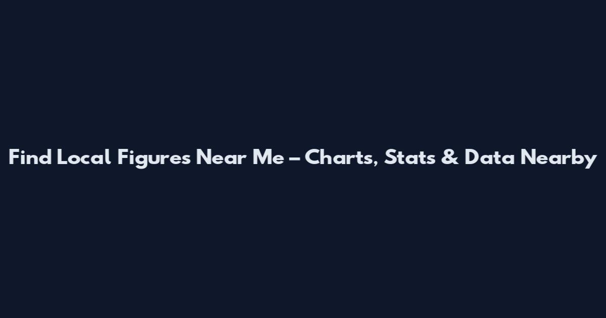 Find Local Figures Near Me – Charts, Stats & Data Nearby