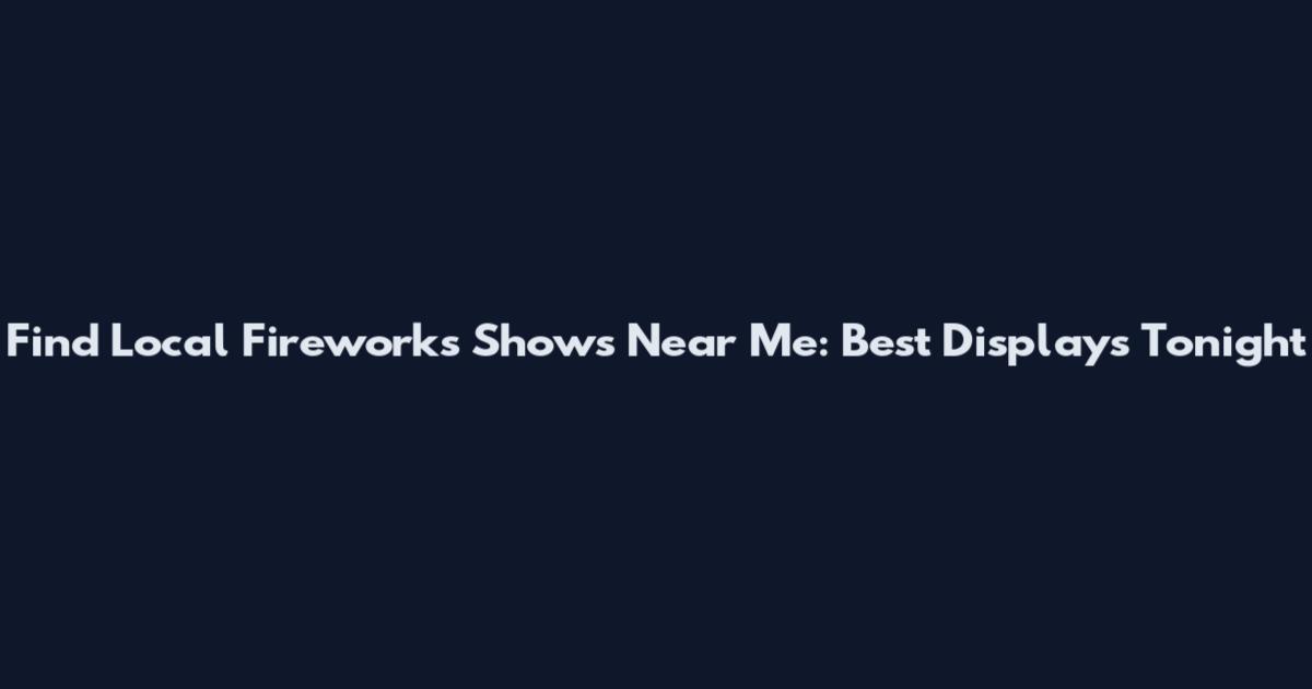 Find Local Fireworks Shows Near Me: Best Displays Tonight