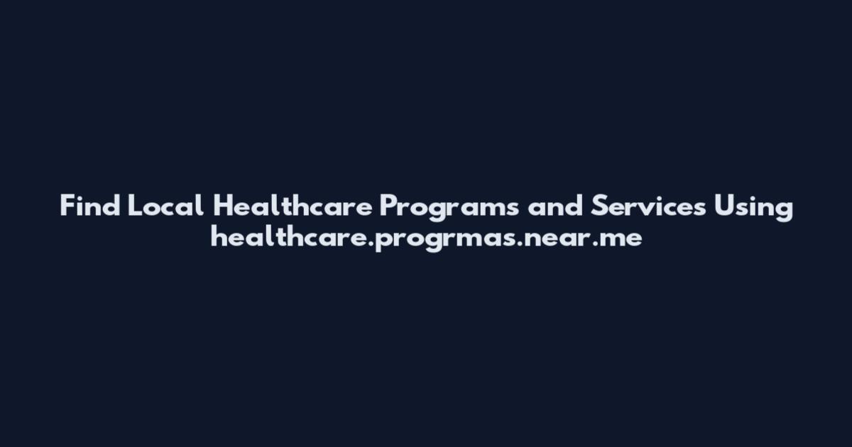 Find Local Healthcare Programs and Services Using healthcare.progrmas.near.me