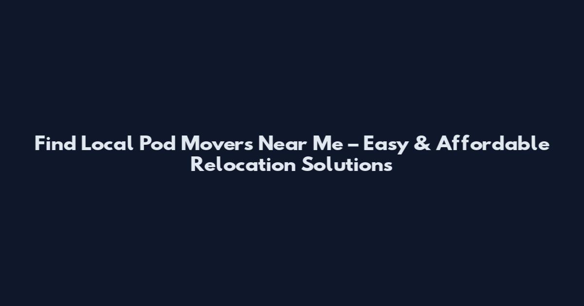 Find Local Pod Movers Near Me – Easy & Affordable Relocation Solutions