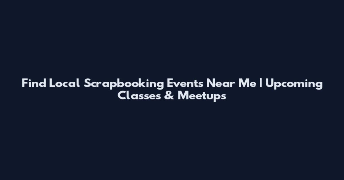 Find Local Scrapbooking Events Near Me | Upcoming Classes & Meetups