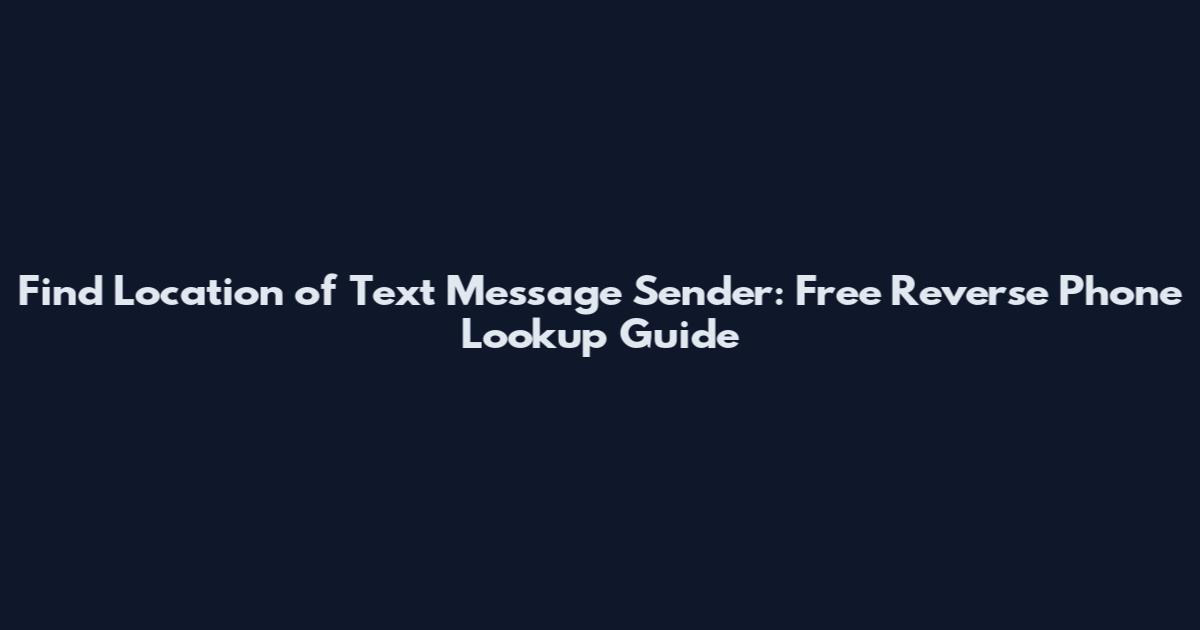 Find Location of Text Message Sender: Free Reverse Phone Lookup Guide