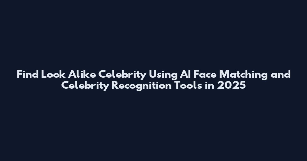 Find Look Alike Celebrity Using AI Face Matching and Celebrity Recognition Tools in 2025
