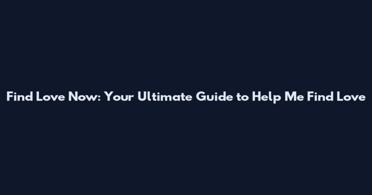 Find Love Now: Your Ultimate Guide to Help Me Find Love