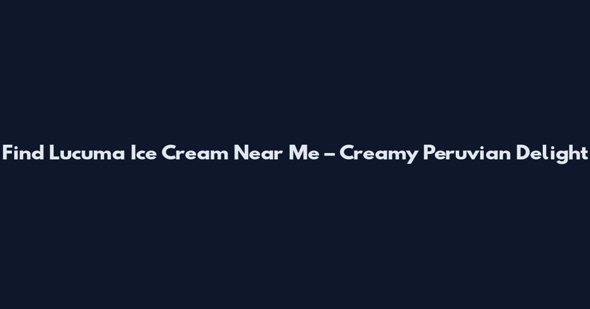 Find Lucuma Ice Cream Near Me – Creamy Peruvian Delight