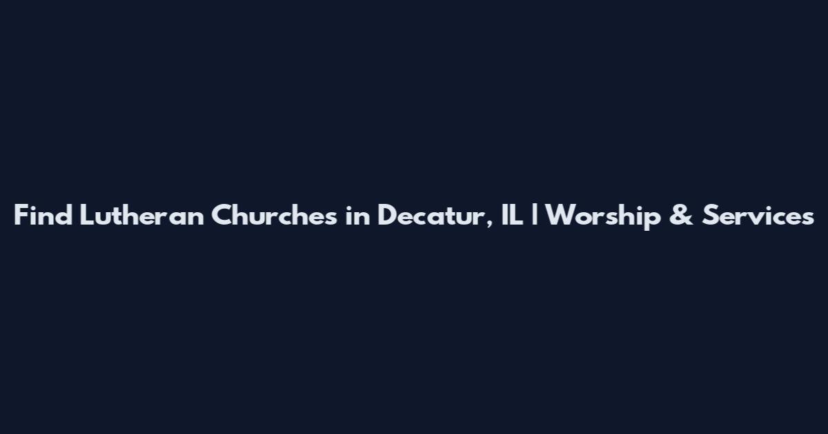Find Lutheran Churches in Decatur, IL | Worship & Services