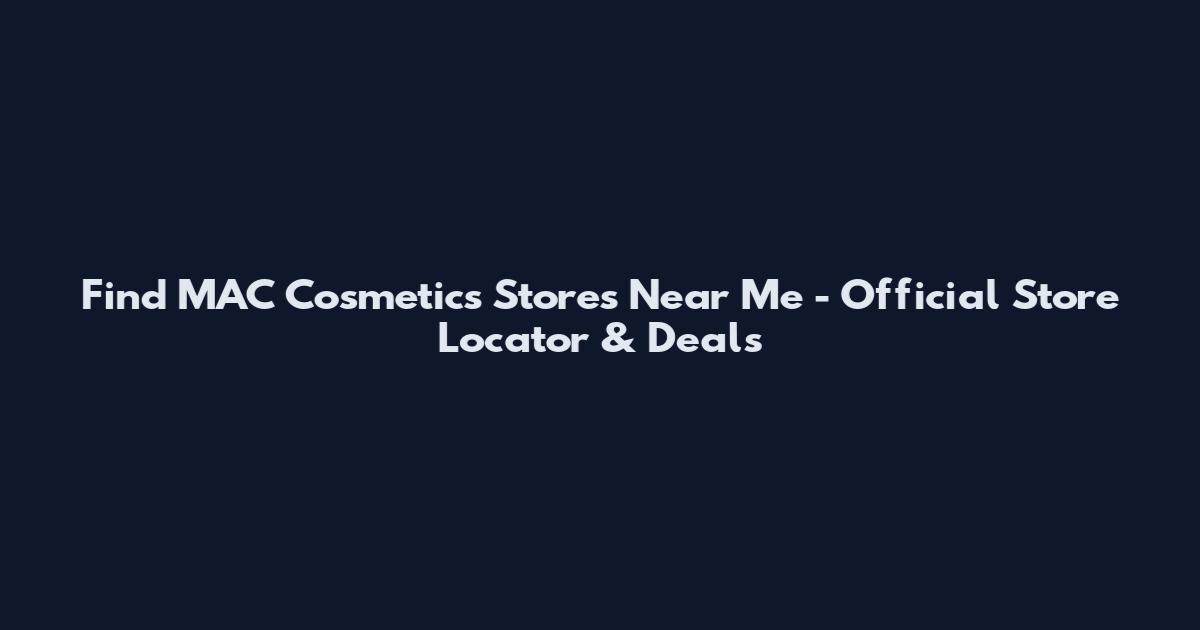 Find MAC Cosmetics Stores Near Me - Official Store Locator & Deals