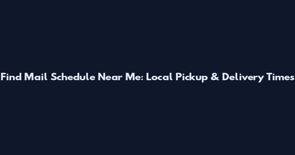 Find Mail Schedule Near Me: Local Pickup & Delivery Times