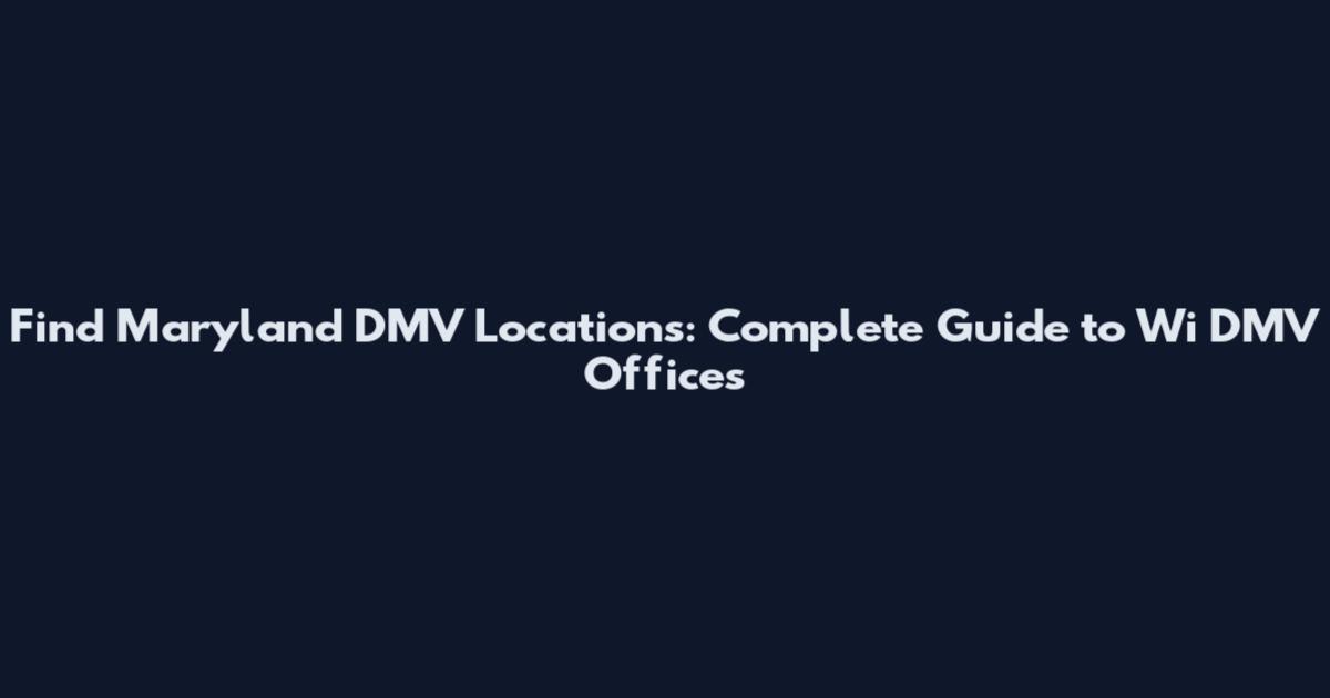 Find Maryland DMV Locations: Complete Guide to Wi DMV Offices