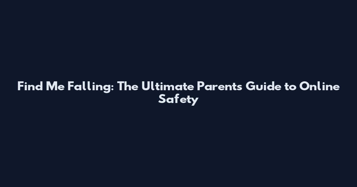 Find Me Falling: The Ultimate Parents Guide to Online Safety