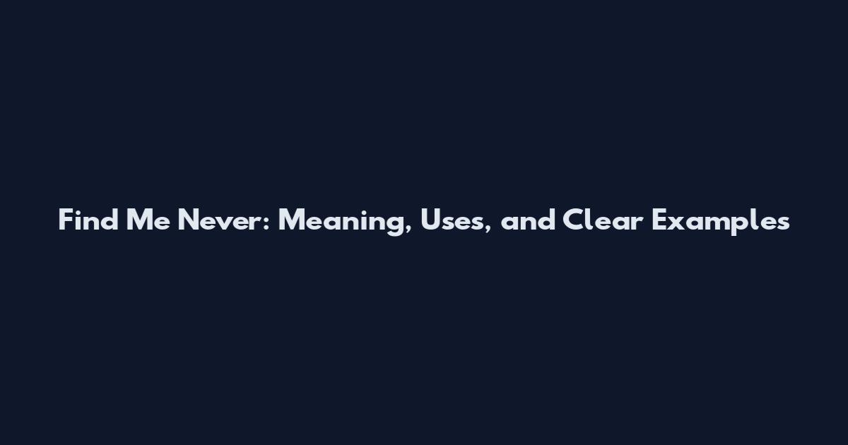 Find Me Never: Meaning, Uses, and Clear Examples