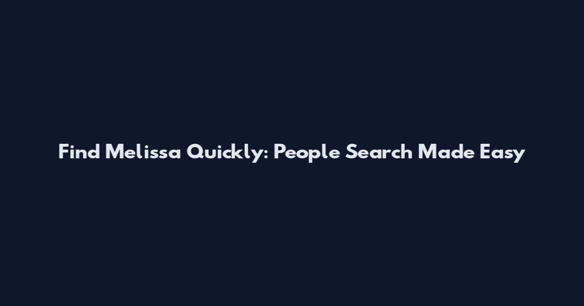 Find Melissa Quickly: People Search Made Easy