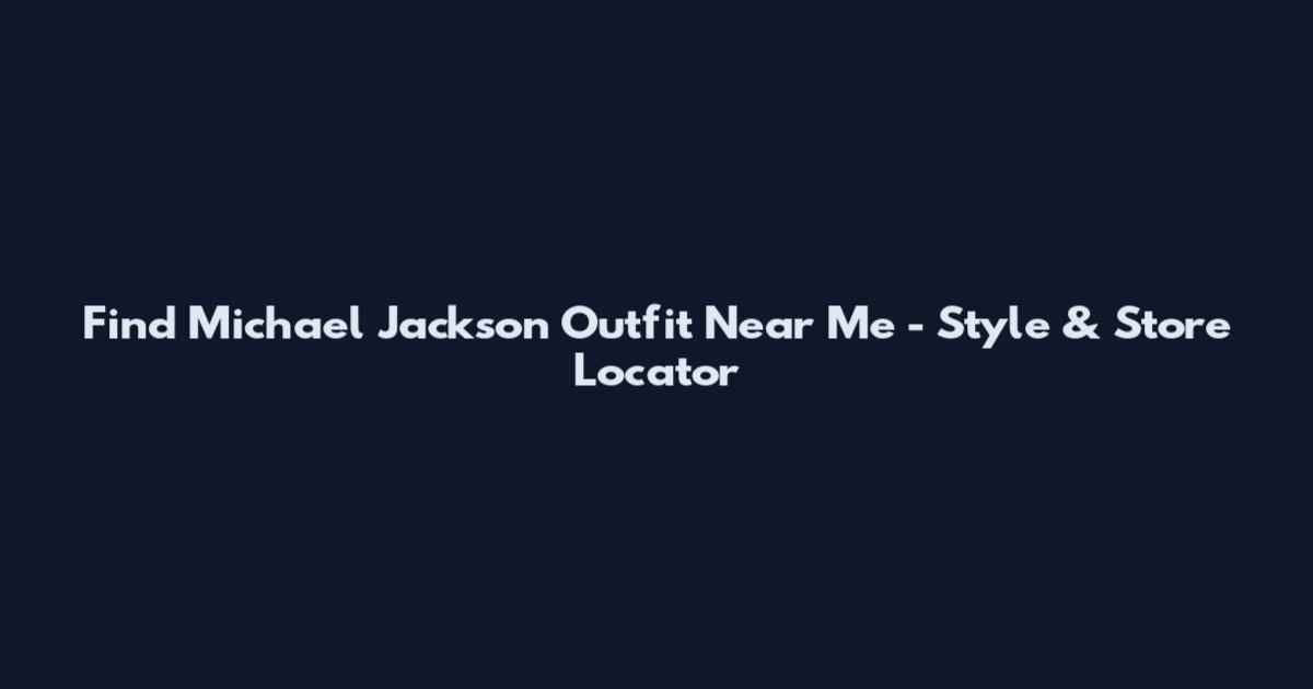 Find Michael Jackson Outfit Near Me - Style & Store Locator