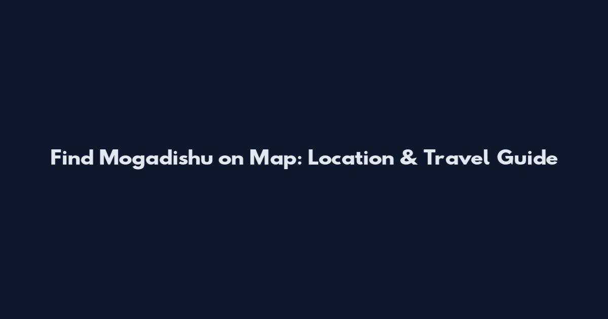 Find Mogadishu on Map: Location & Travel Guide