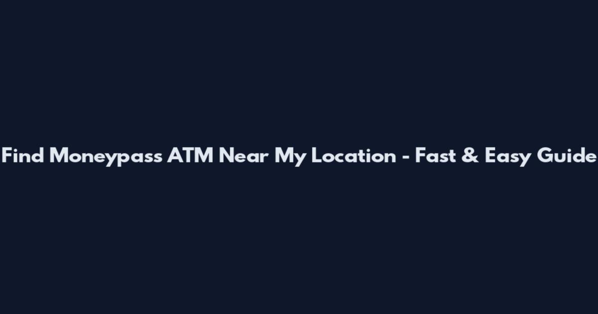Find Moneypass ATM Near My Location - Fast & Easy Guide