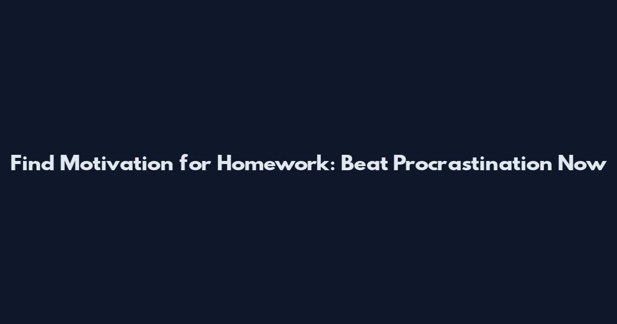 Find Motivation for Homework: Beat Procrastination Now