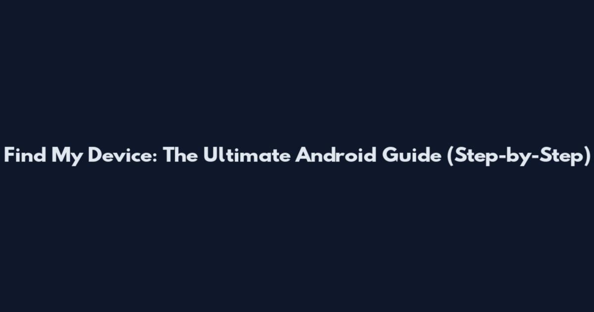 Find My Device: The Ultimate Android Guide (Step-by-Step)