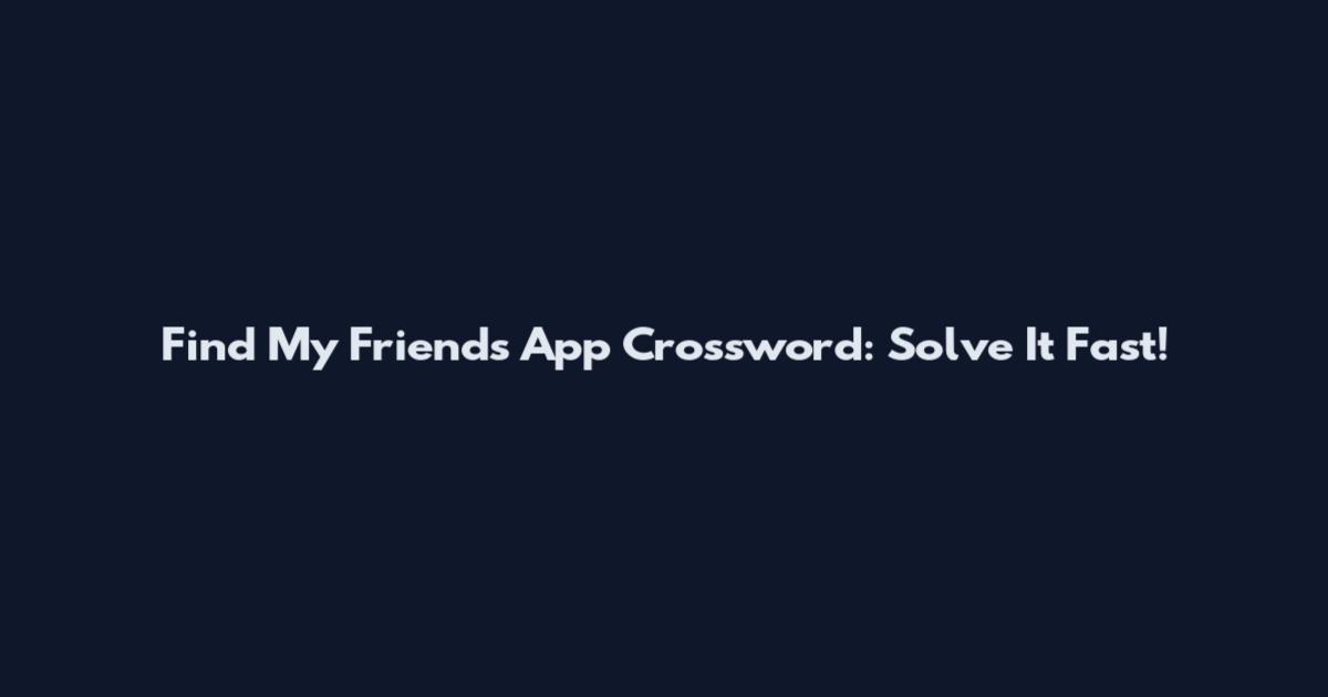 Find My Friends App Crossword: Solve It Fast!