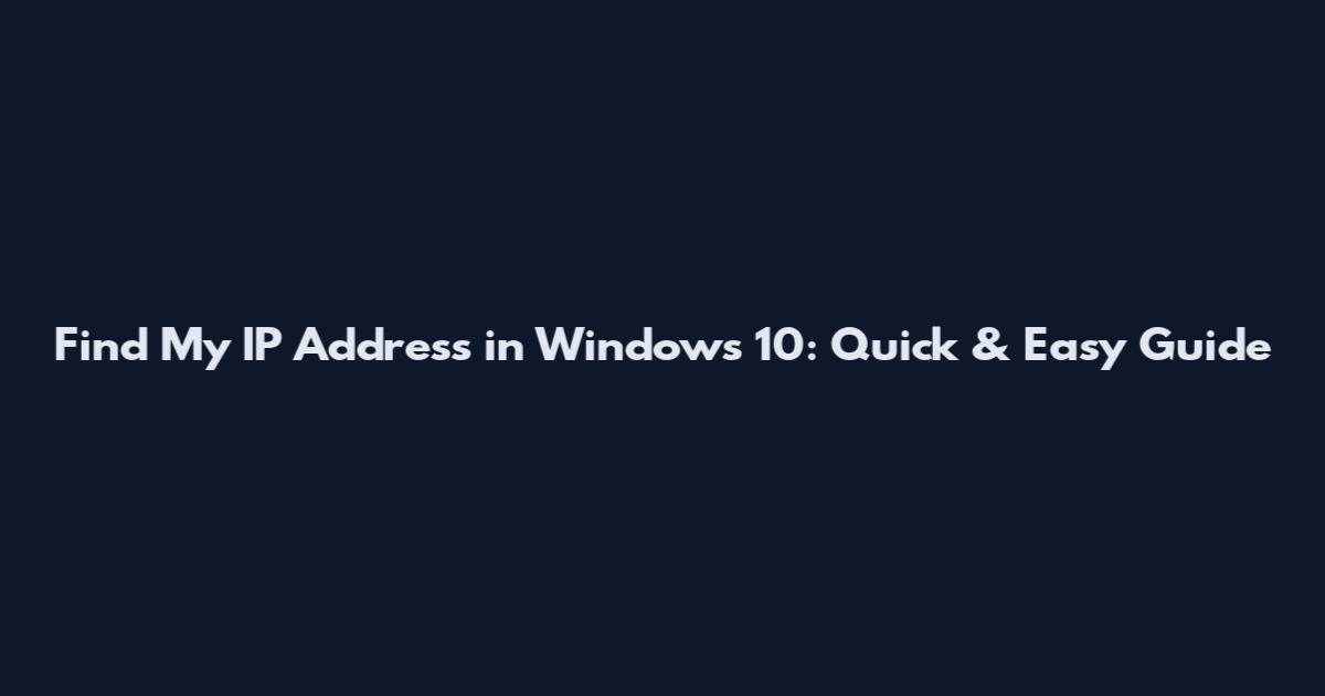 Find My IP Address in Windows 10: Quick & Easy Guide