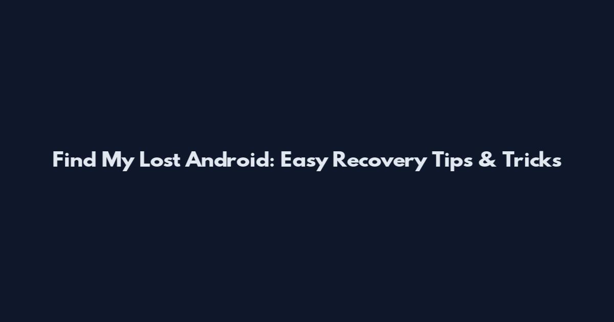 Find My Lost Android: Easy Recovery Tips & Tricks