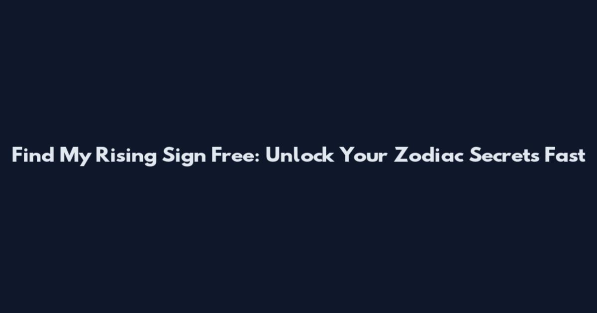 Find My Rising Sign Free: Unlock Your Zodiac Secrets Fast