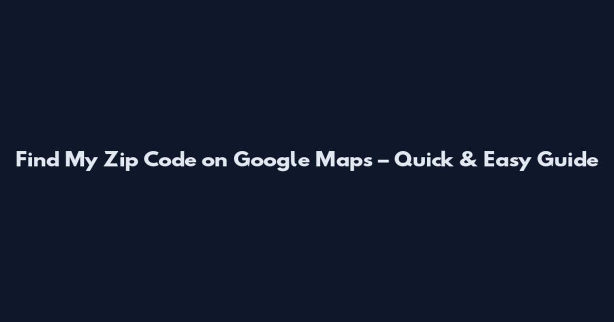 Find My Zip Code on Google Maps – Quick & Easy Guide