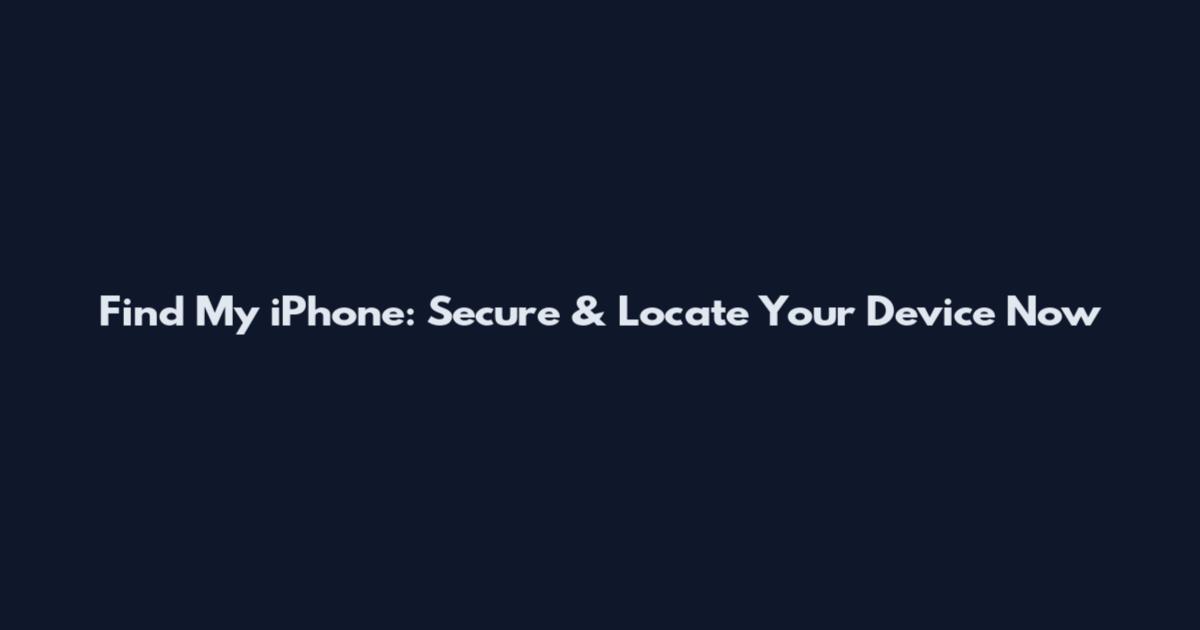 Find My iPhone: Secure & Locate Your Device Now