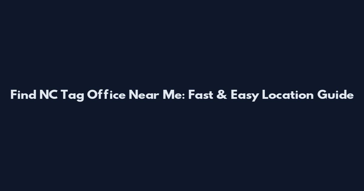 Find NC Tag Office Near Me: Fast & Easy Location Guide