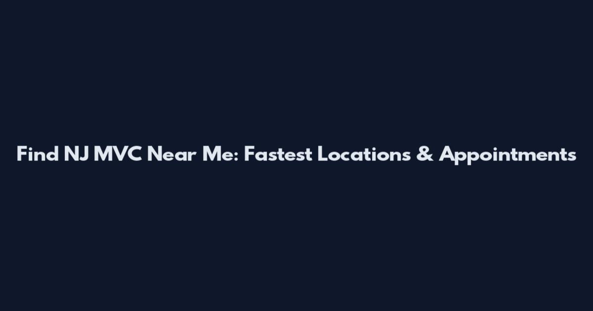 Find NJ MVC Near Me: Fastest Locations & Appointments