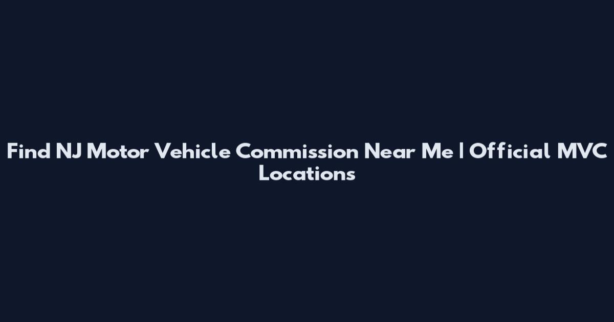 Find NJ Motor Vehicle Commission Near Me | Official MVC Locations