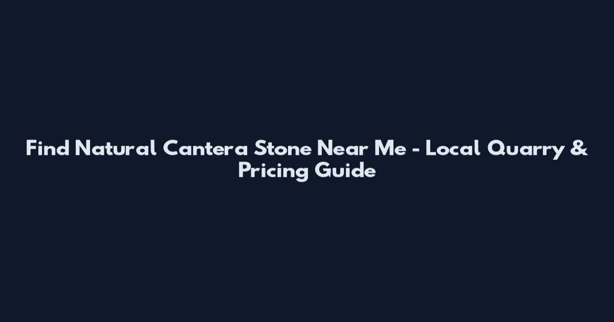 Find Natural Cantera Stone Near Me - Local Quarry & Pricing Guide