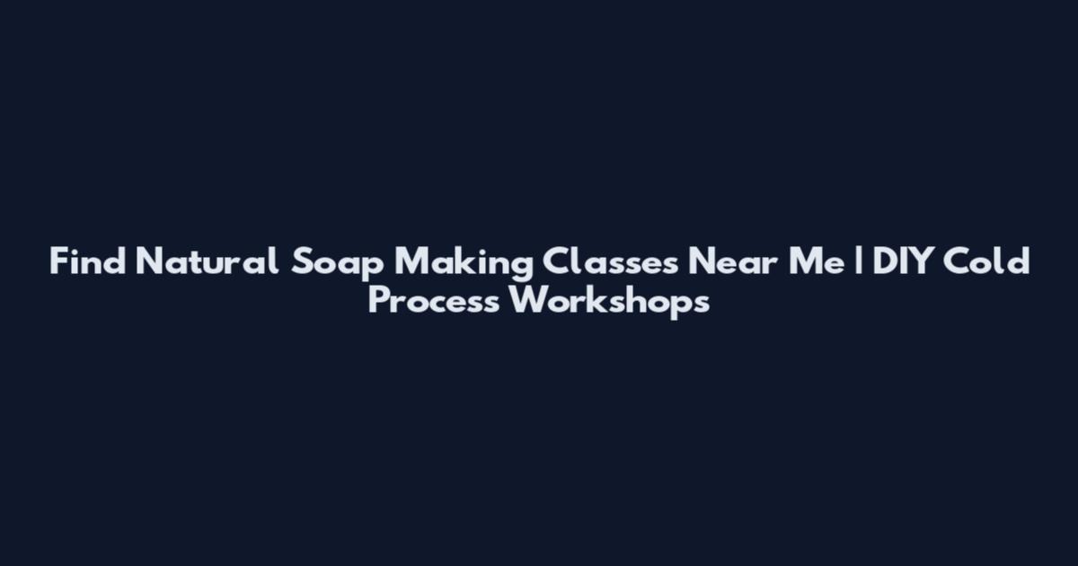 Find Natural Soap Making Classes Near Me | DIY Cold Process Workshops