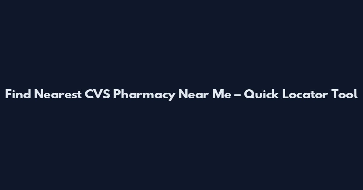 Find Nearest CVS Pharmacy Near Me – Quick Locator Tool