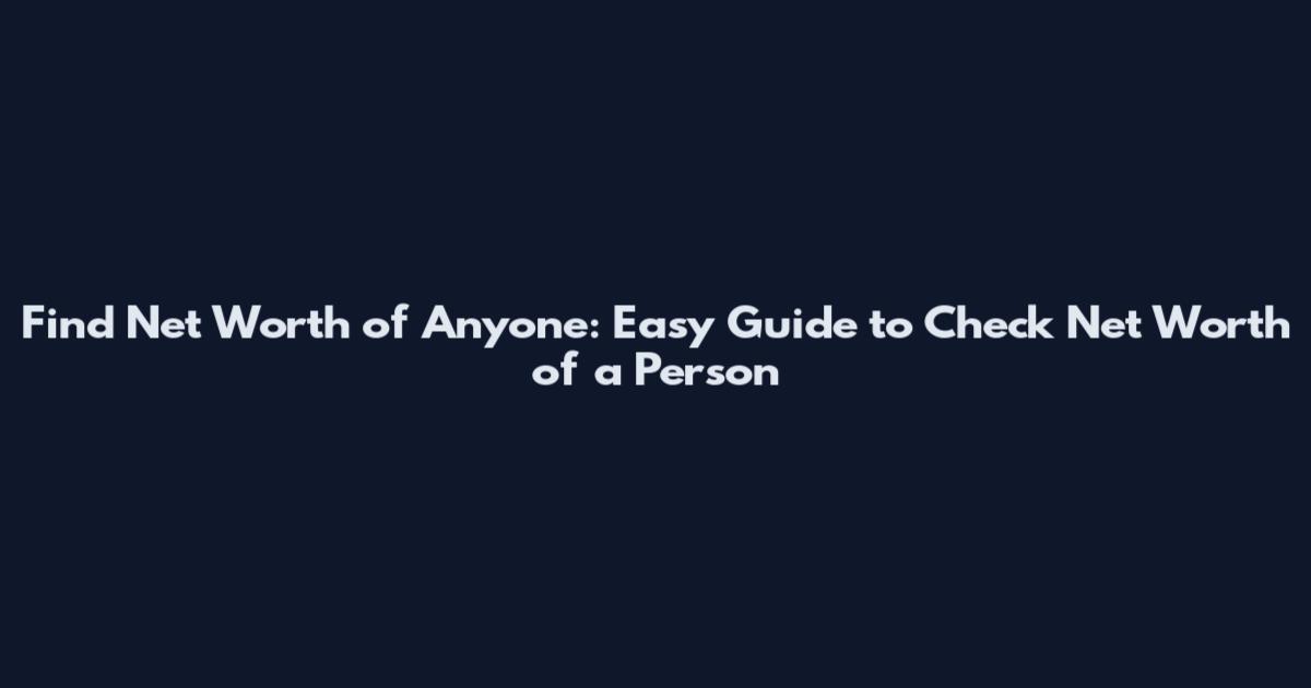 Find Net Worth of Anyone: Easy Guide to Check Net Worth of a Person