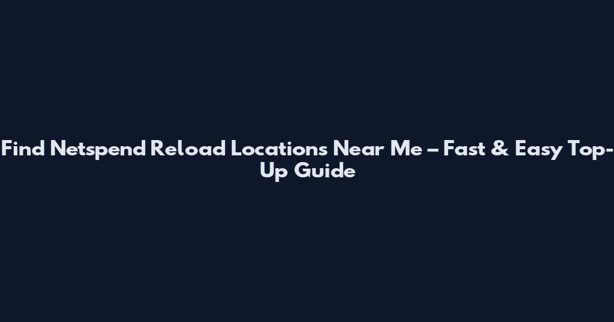 Find Netspend Reload Locations Near Me – Fast & Easy Top-Up Guide