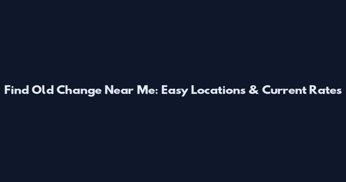 Find Old Change Near Me: Easy Locations & Current Rates