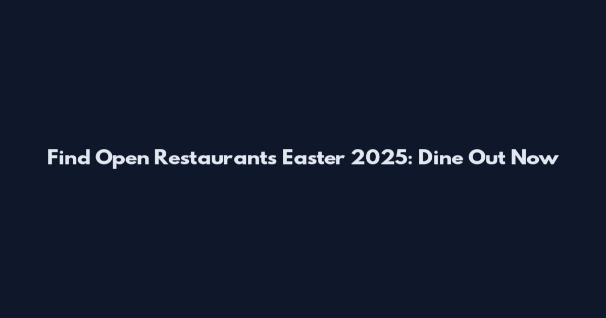 Find Open Restaurants Easter 2025: Dine Out Now
