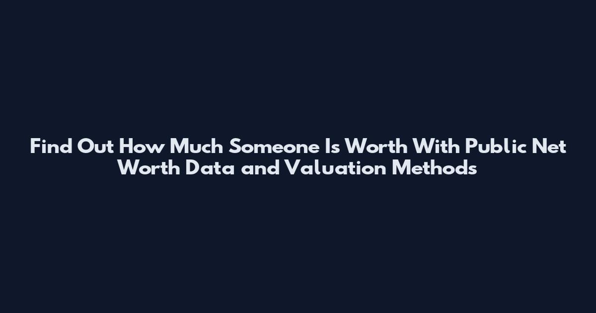 Find Out How Much Someone Is Worth With Public Net Worth Data and Valuation Methods