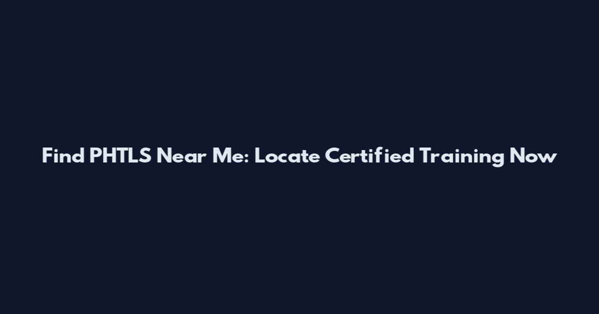 Find PHTLS Near Me: Locate Certified Training Now