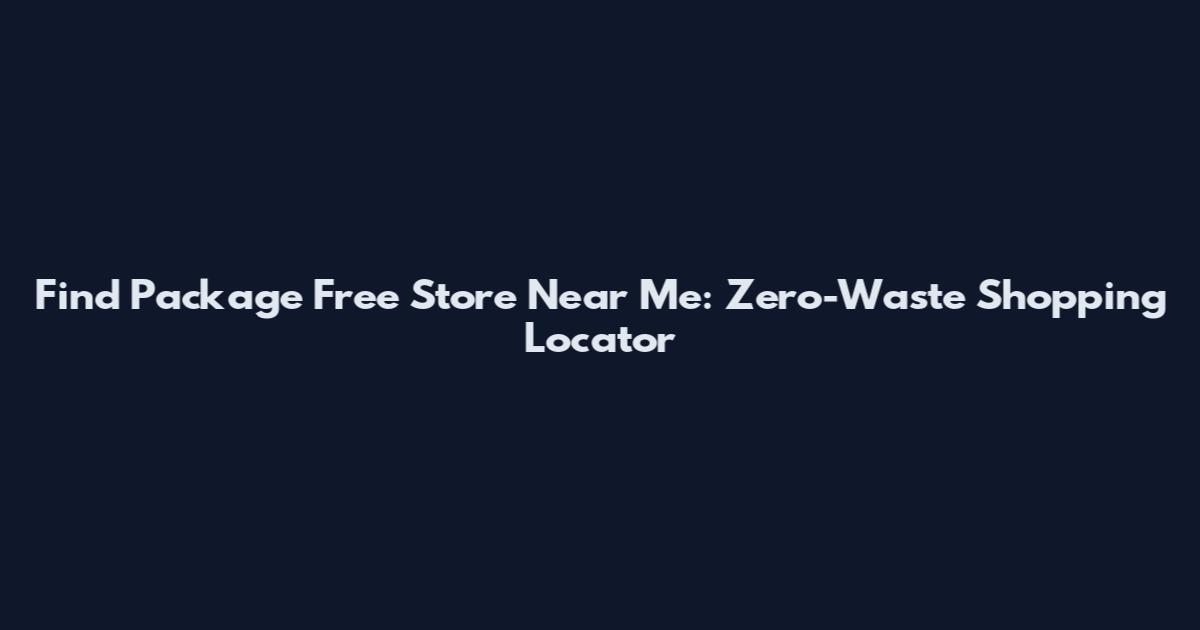 Find Package Free Store Near Me: Zero-Waste Shopping Locator