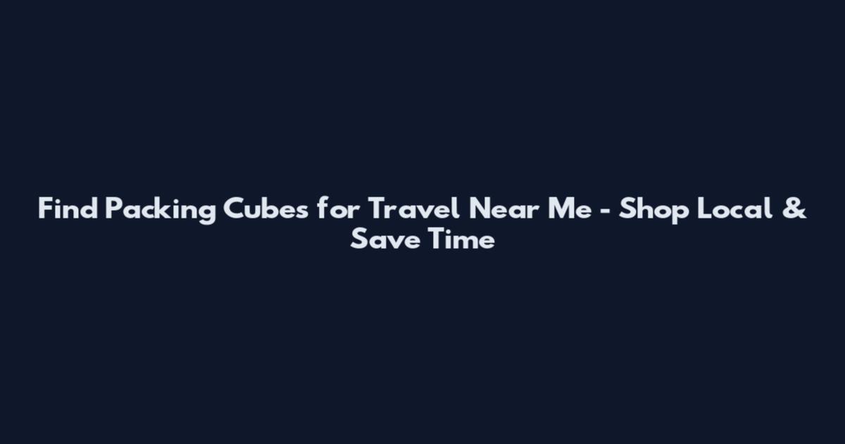 Find Packing Cubes for Travel Near Me - Shop Local & Save Time