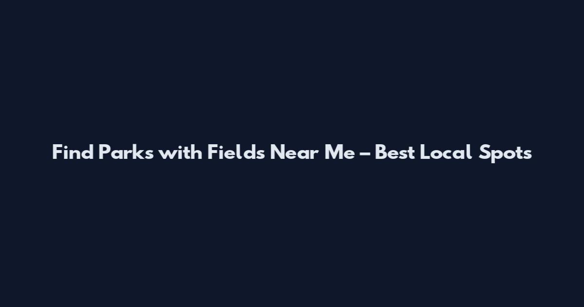 Find Parks with Fields Near Me – Best Local Spots